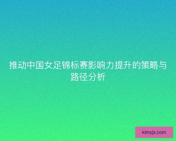 推动中国女足锦标赛影响力提升的策略与路径分析