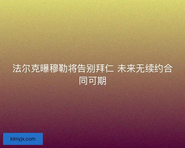 法尔克曝穆勒将告别拜仁 未来无续约合同可期