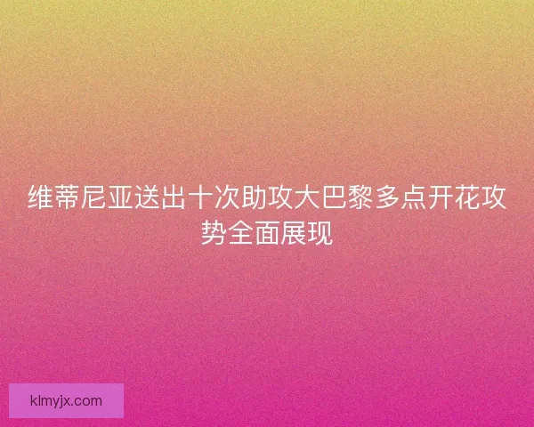 维蒂尼亚送出十次助攻大巴黎多点开花攻势全面展现