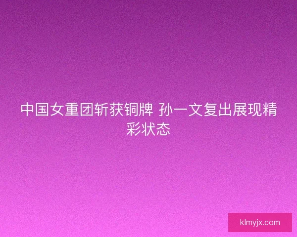 中国女重团斩获铜牌 孙一文复出展现精彩状态