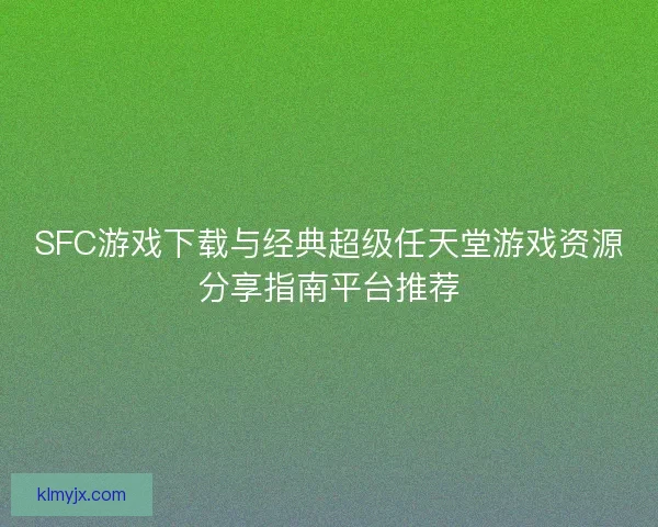 SFC游戏下载与经典超级任天堂游戏资源分享指南平台推荐