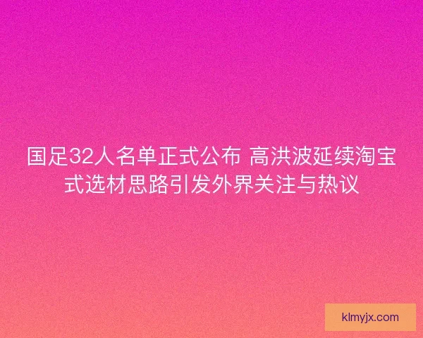 国足32人名单正式公布 高洪波延续淘宝式选材思路引发外界关注与热议