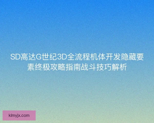 SD高达G世纪3D全流程机体开发隐藏要素终极攻略指南战斗技巧解析