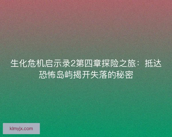 生化危机启示录2第四章探险之旅：抵达恐怖岛屿揭开失落的秘密